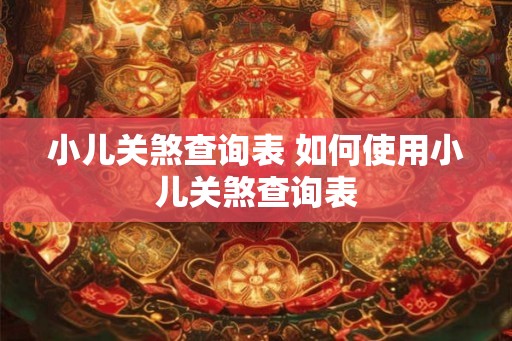 小儿关煞查询表 如何使用小儿关煞查询表