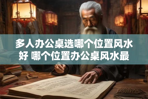 多人办公桌选哪个位置风水好 哪个位置办公桌风水最佳