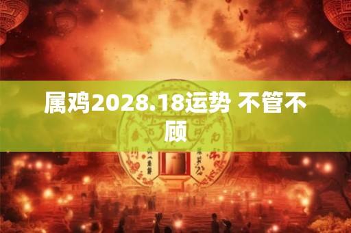 属鸡2028.18运势 不管不顾