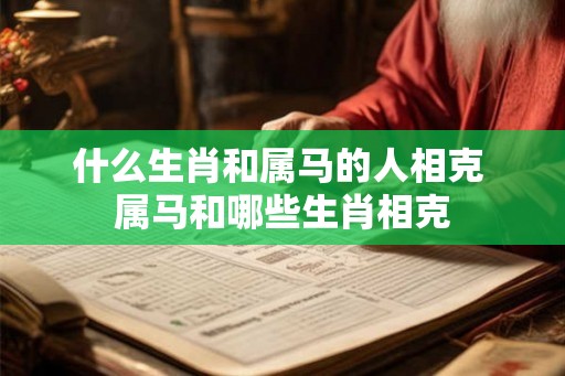 什么生肖和属马的人相克 属马和哪些生肖相克
