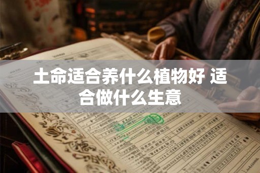 土命适合养什么植物好 适合做什么生意