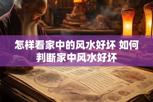 怎样看家中的风水好坏 如何判断家中风水好坏 怎样看家中的风水好坏 如何判断家中风水好坏