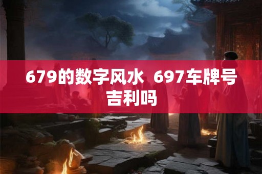 679的数字风水  697车牌号吉利吗