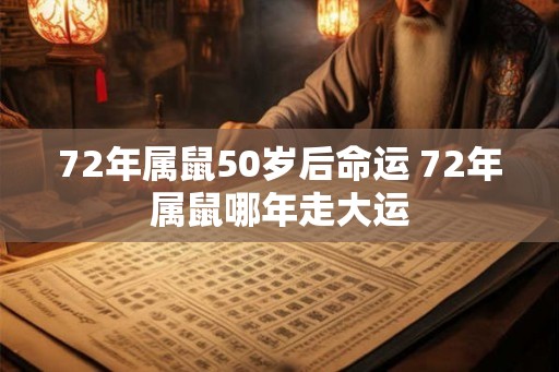 72年属鼠50岁后命运 72年属鼠哪年走大运