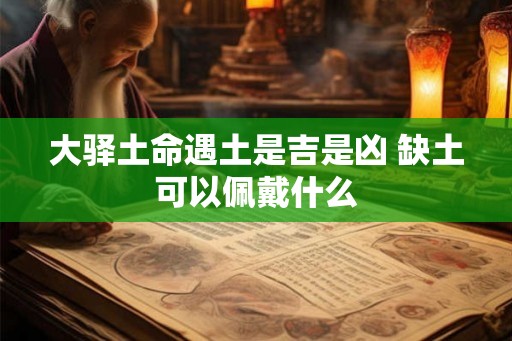 大驿土命遇土是吉是凶 缺土可以佩戴什么