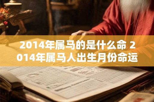 2014年属马的是什么命 2014年属马人出生月份命运解析 2014年属马的是什么命 2014年属马人出生月份命运解析