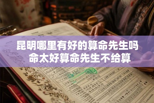 昆明哪里有好的算命先生吗 命太好算命先生不给算 昆明哪里有好的算命先生吗 命太好算命先生不给算