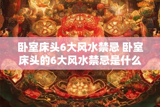 卧室床头6大风水禁忌 卧室床头的6大风水禁忌是什么 卧室床头6大风水禁忌 卧室床头的6大风水禁忌是什么