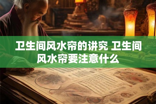 卫生间风水帘的讲究 卫生间风水帘要注意什么