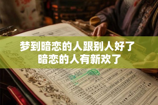 梦到暗恋的人跟别人好了 暗恋的人有新欢了
