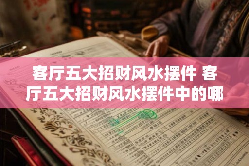 客厅五大招财风水摆件 客厅五大招财风水摆件中的哪些能招财