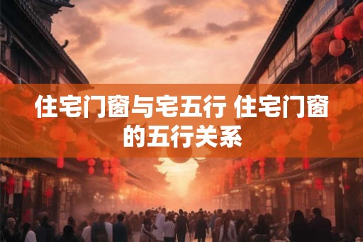 住宅门窗与宅五行 住宅门窗的五行关系