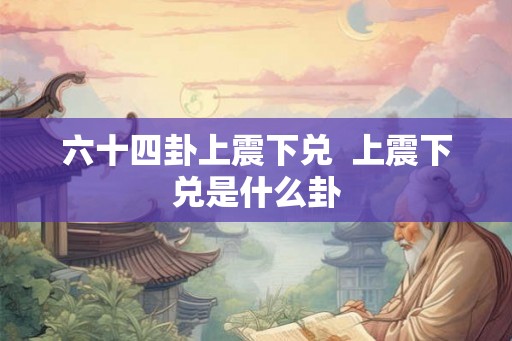 六十四卦上震下兑  上震下兑是什么卦