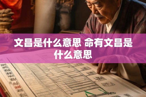 文昌是什么意思 命有文昌是什么意思