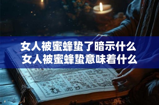 女人被蜜蜂蛰了暗示什么 女人被蜜蜂蛰意味着什么