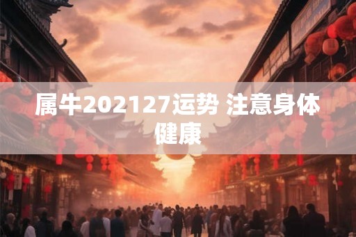 属牛202127运势 注意身体健康