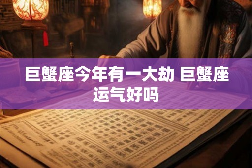巨蟹座今年有一大劫 巨蟹座运气好吗
