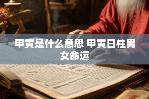 甲寅是什么意思 甲寅日柱男女命运
