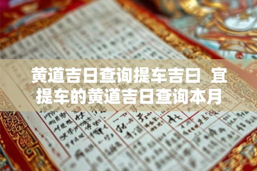 黄道吉日查询提车吉曰  宜提车的黄道吉日查询本月