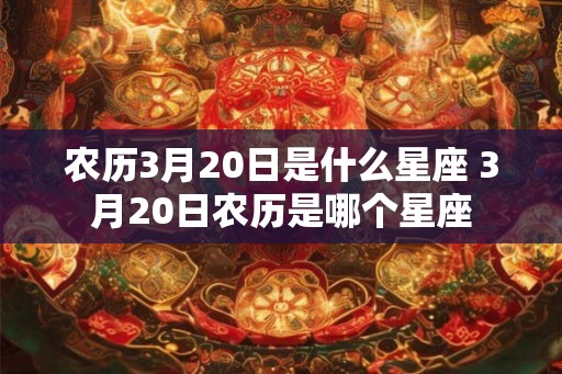 农历3月20日是什么星座 3月20日农历是哪个星座