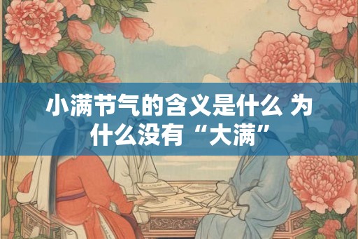 小满节气的含义是什么 为什么没有“大满”