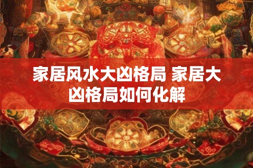 家居风水大凶格局 家居大凶格局如何化解