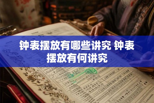 钟表摆放有哪些讲究 钟表摆放有何讲究