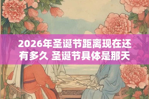 2026年圣诞节距离现在还有多久 圣诞节具体是那天呢