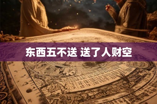东西五不送 送了人财空