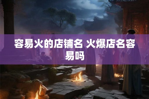 容易火的店铺名 火爆店名容易吗