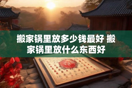 搬家锅里放多少钱最好 搬家锅里放什么东西好