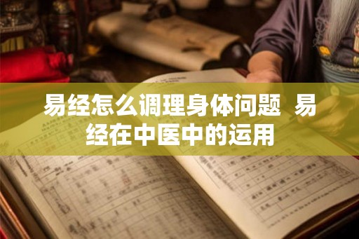易经怎么调理身体问题 易经在中医中的运用 易经怎么调理身体问题 易经在中医中的运用