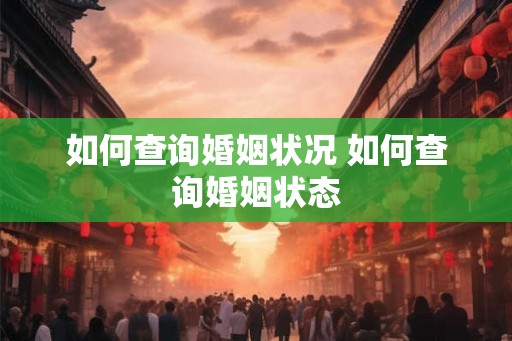 如何查询婚姻状况 如何查询婚姻状态