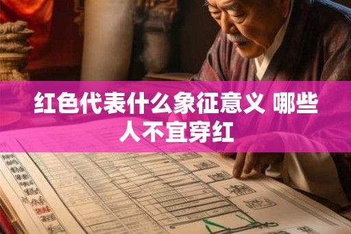 红色代表什么象征意义 哪些人不宜穿红