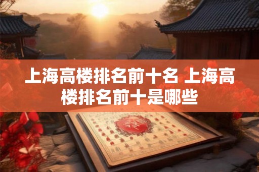 上海高楼排名前十名 上海高楼排名前十是哪些
