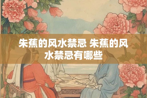 朱蕉的风水禁忌 朱蕉的风水禁忌有哪些 朱蕉的风水禁忌 朱蕉的风水禁忌有哪些