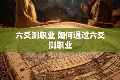 六爻测职业 如何通过六爻测职业
