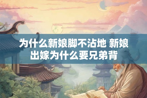 为什么新娘脚不沾地 新娘出嫁为什么要兄弟背