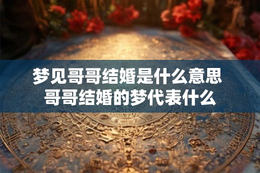 梦见哥哥结婚是什么意思 哥哥结婚的梦代表什么