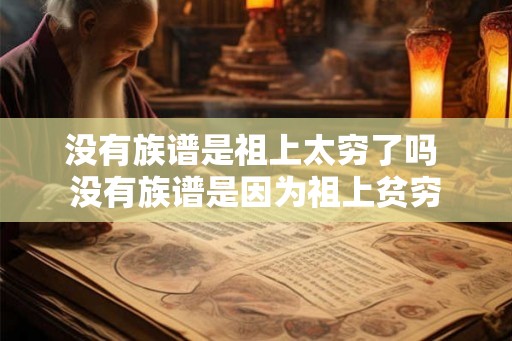 没有族谱是祖上太穷了吗 没有族谱是因为祖上贫穷