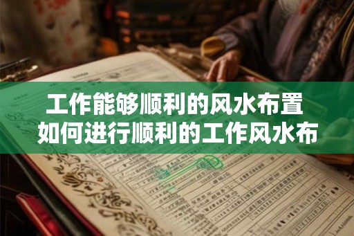 工作能够顺利的风水布置 如何进行顺利的工作风水布置 工作能够顺利的风水布置 如何进行顺利的工作风水布置