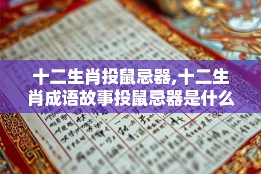 十二生肖投鼠忌器,十二生肖成语故事投鼠忌器是什么意思
