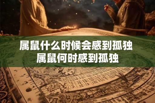 属鼠什么时候会感到孤独 属鼠何时感到孤独