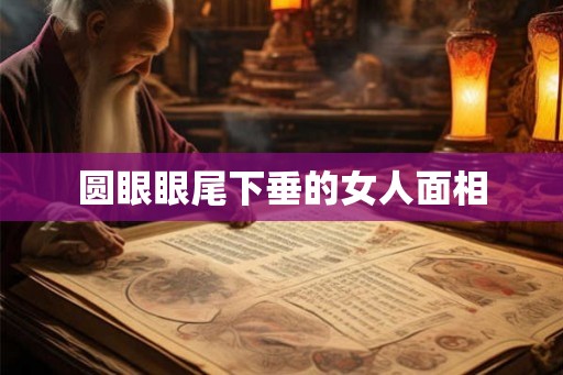 圆眼眼尾下垂的女人面相