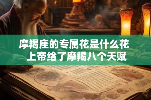 摩羯座的专属花是什么花  上帝给了摩羯八个天赋