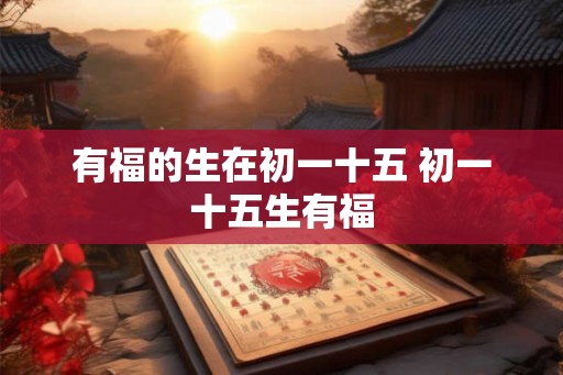 有福的生在初一十五 初一十五生有福