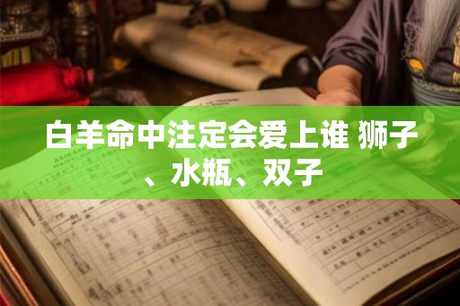白羊命中注定会爱上谁 狮子、水瓶、双子
