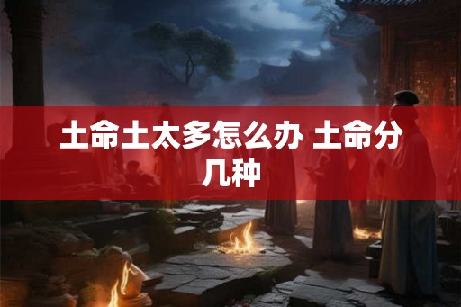 土命土太多怎么办 土命分几种