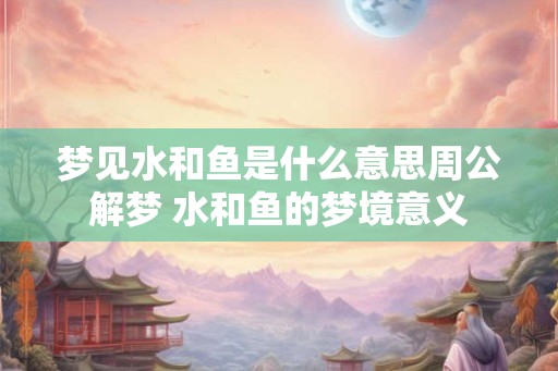 梦见水和鱼是什么意思周公解梦 水和鱼的梦境意义