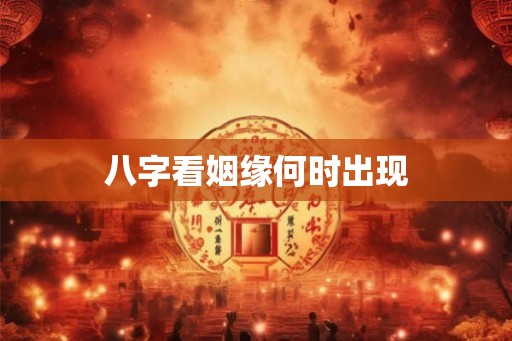 八字看姻缘何时出现